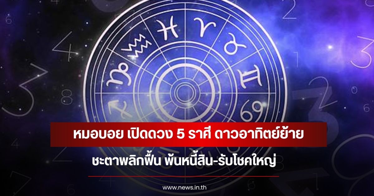 หมอบอย เปิดดวง 5 ราศี ดาวอาทิตย์ย้าย ชะตาพลิกฟื้น พ้นหนี้สิน-รับโชคใหญ่