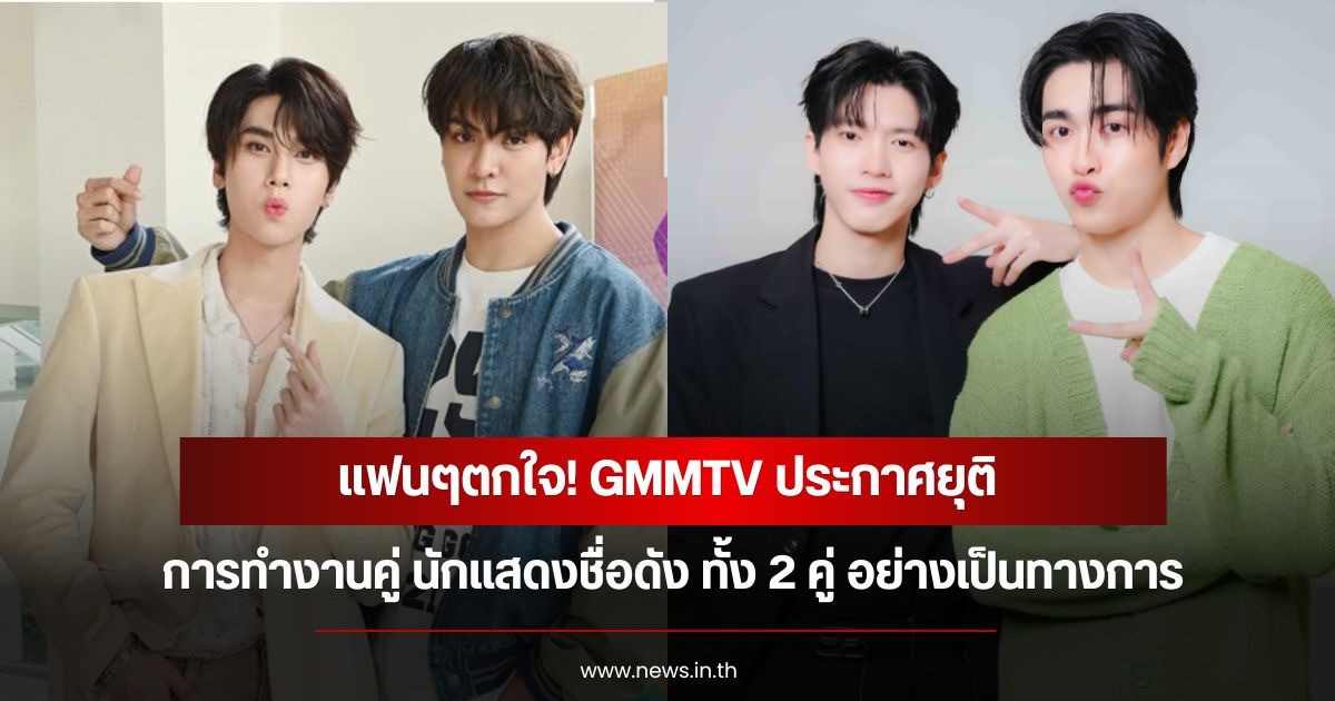 แฟนๆตกใจ! GMMTV ประกาศยุติการทำงานคู่ นักแสดงชื่อดัง ทั้ง 2 คู่ อย่างเป็นทางการ