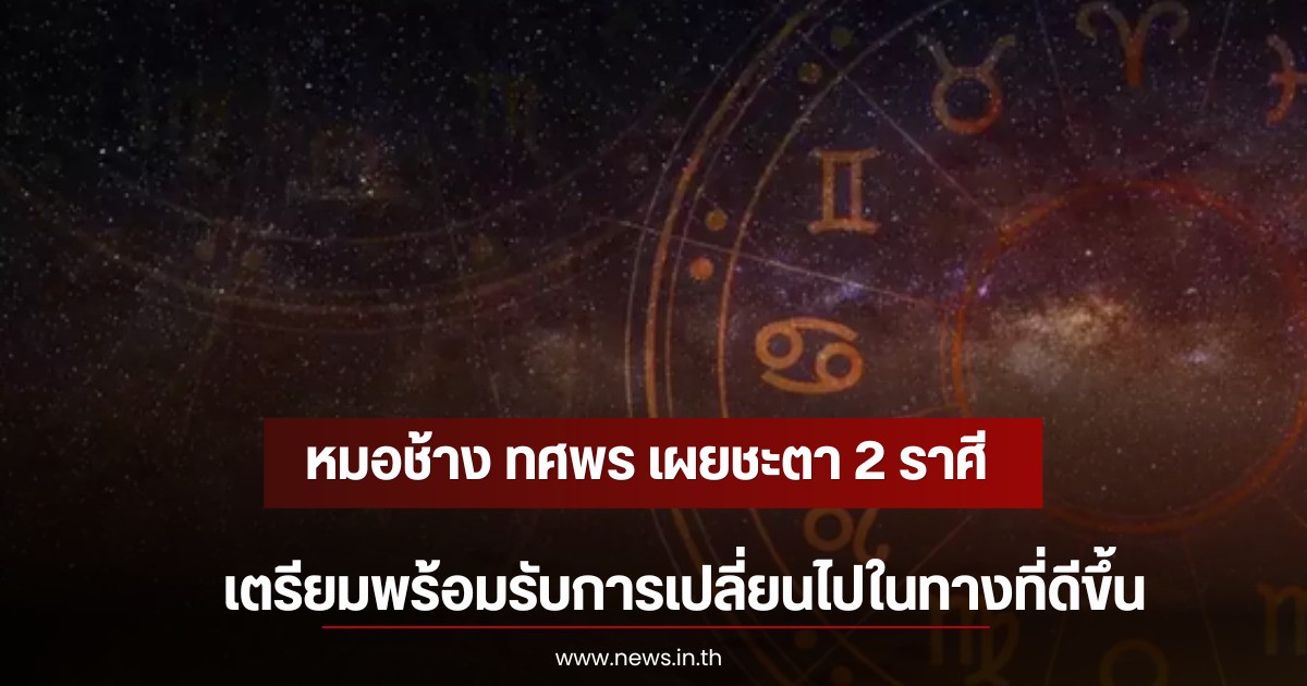 หมอช้าง ทศพร เผยชะตา 2 ราศี เตรียมพร้อมรับการเปลี่ยนไปในทางที่ดีขึ้น