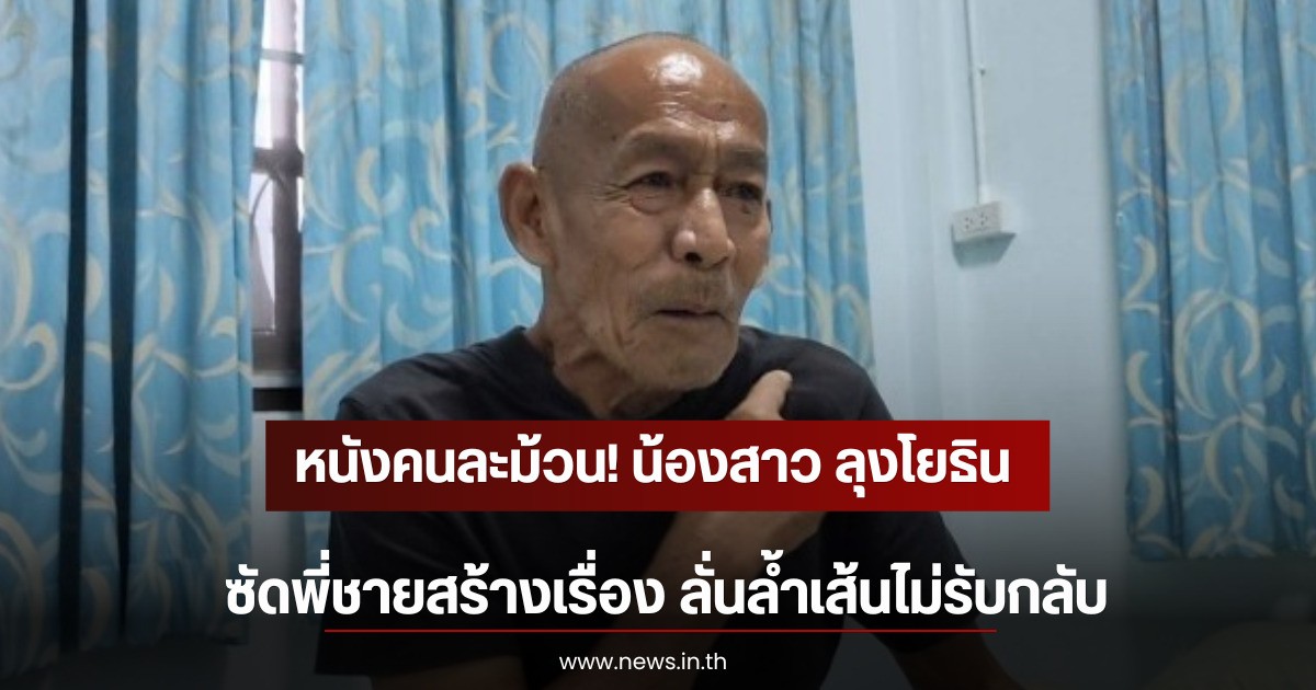 หนังคนละม้วน! น้องสาว ลุงโยธิน ซัดพี่ชายสร้างเรื่อง ลั่นล้ำเส้นไม่รับกลับ