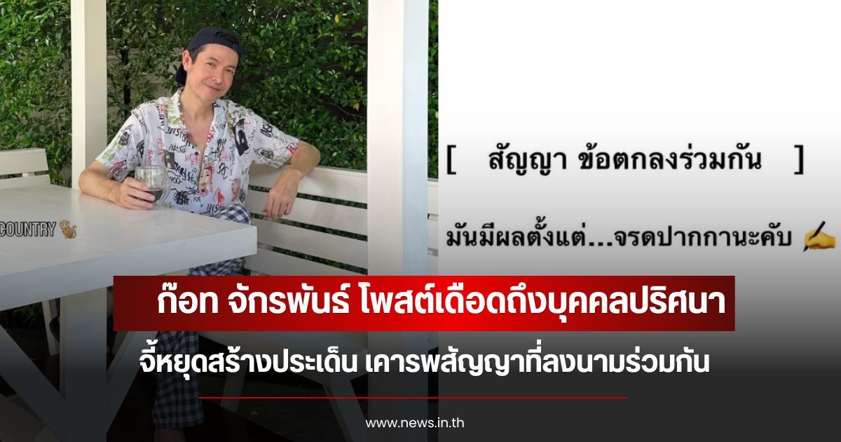 ก๊อท จักรพันธ์ โพสต์เดือดถึงบุคคลปริศนา จี้หยุดสร้างประเด็น เคารพสัญญาที่ลงนามร่วมกัน
