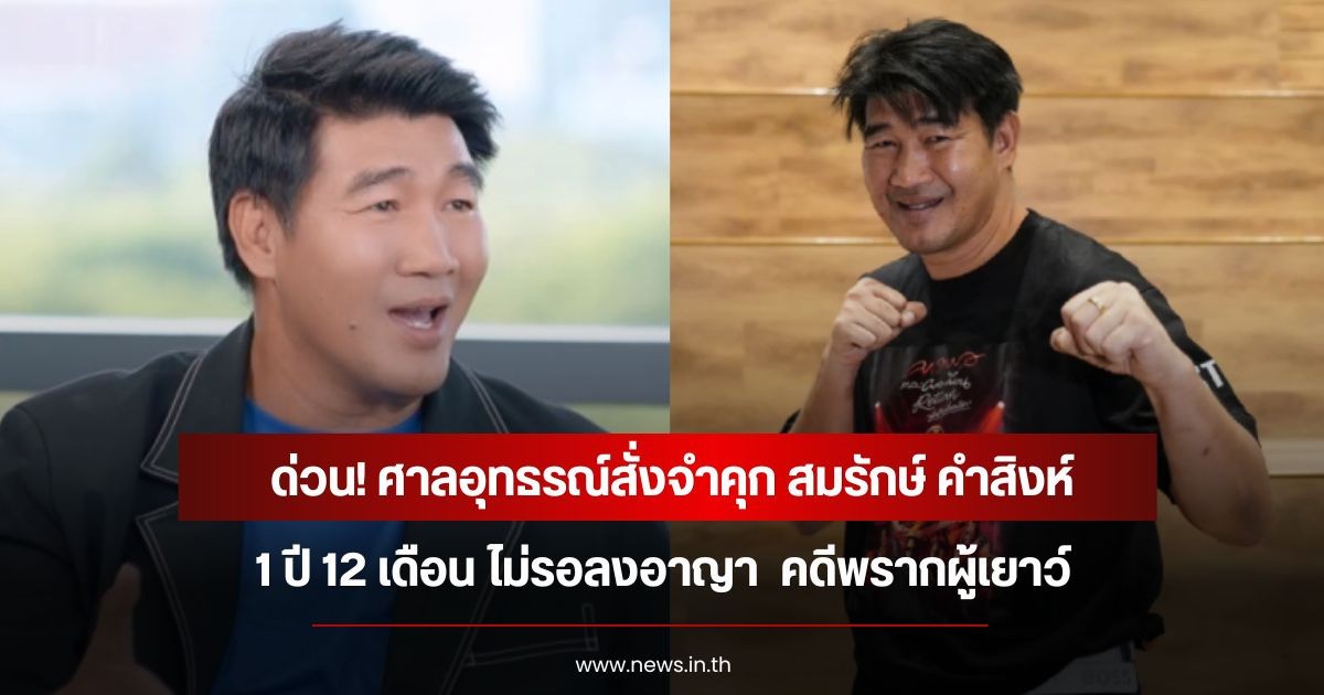 ด่วน! ศาลอุทธรณ์สั่งจำคุก สมรักษ์ คำสิงห์ 1 ปี 12 เดือน ไม่รอลงอาญา คดีพรากผู้เยาว์