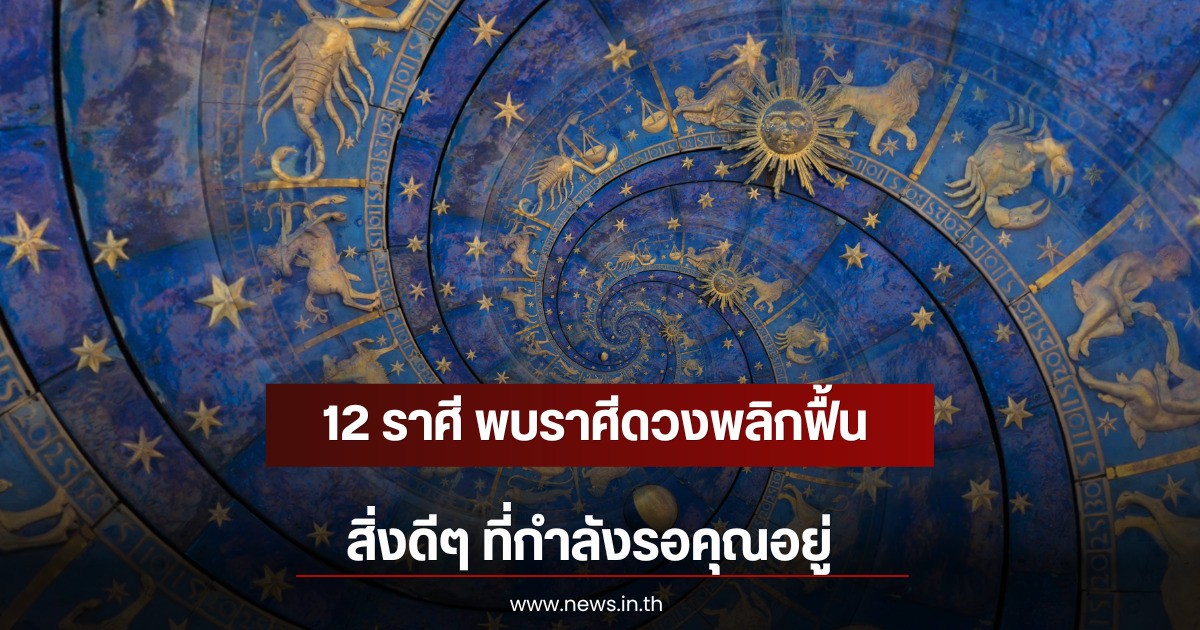 12 ราศี พบราศีดวงพลิกฟื้น สิ่งดีๆ ที่กำลังรอคุณอยู่