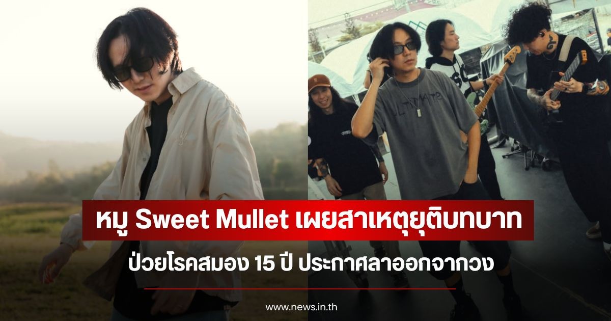 หมู Sweet Mullet เผยสาเหตุยุติบทบาท ป่วยโรคสมอง 15 ปี ประกาศลาออกจากวง