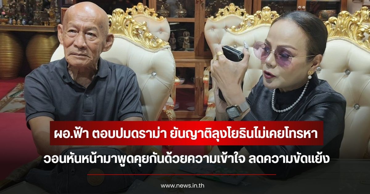 ผอ.ฟ้า ตอบปมดราม่า ยันญาติลุงโยธินไม่เคยโทรหา วอนหันหน้ามาพูดคุยกันด้วยความเข้าใจ ลดความขัดแย้ง