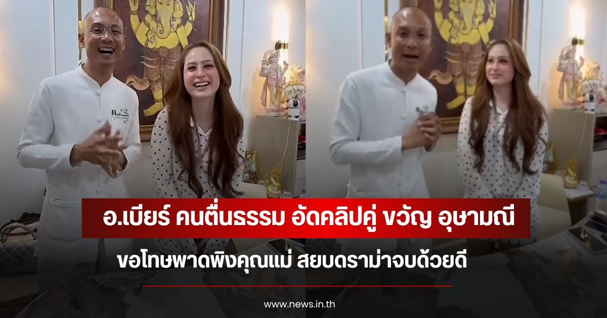 อ.เบียร์ คนตื่นธรรม อัดคลิปคู่ ขวัญ อุษามณี ขอโทษพาดพิงคุณแม่ สยบดราม่าจบด้วยดี