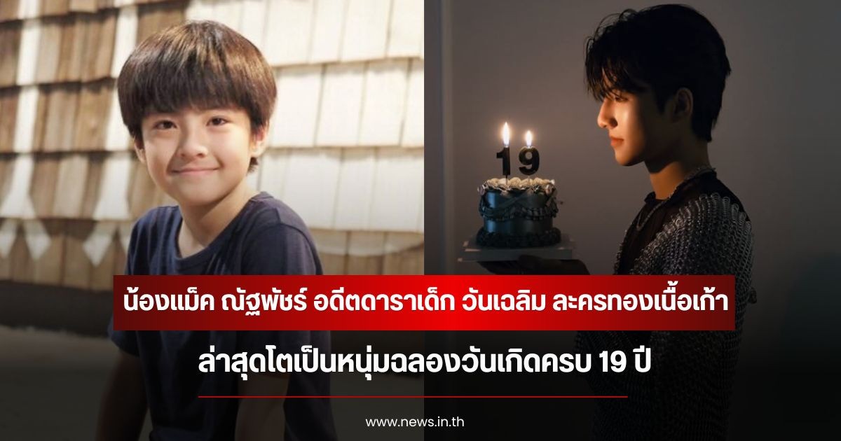 น้องแม็ค ณัฐพัชร์ อดีตดาราเด็ก วันเฉลิม ละครทองเนื้อเก้า ล่าสุดโตเป็นหนุ่มฉลองวันเกิดครบ 19 ปี