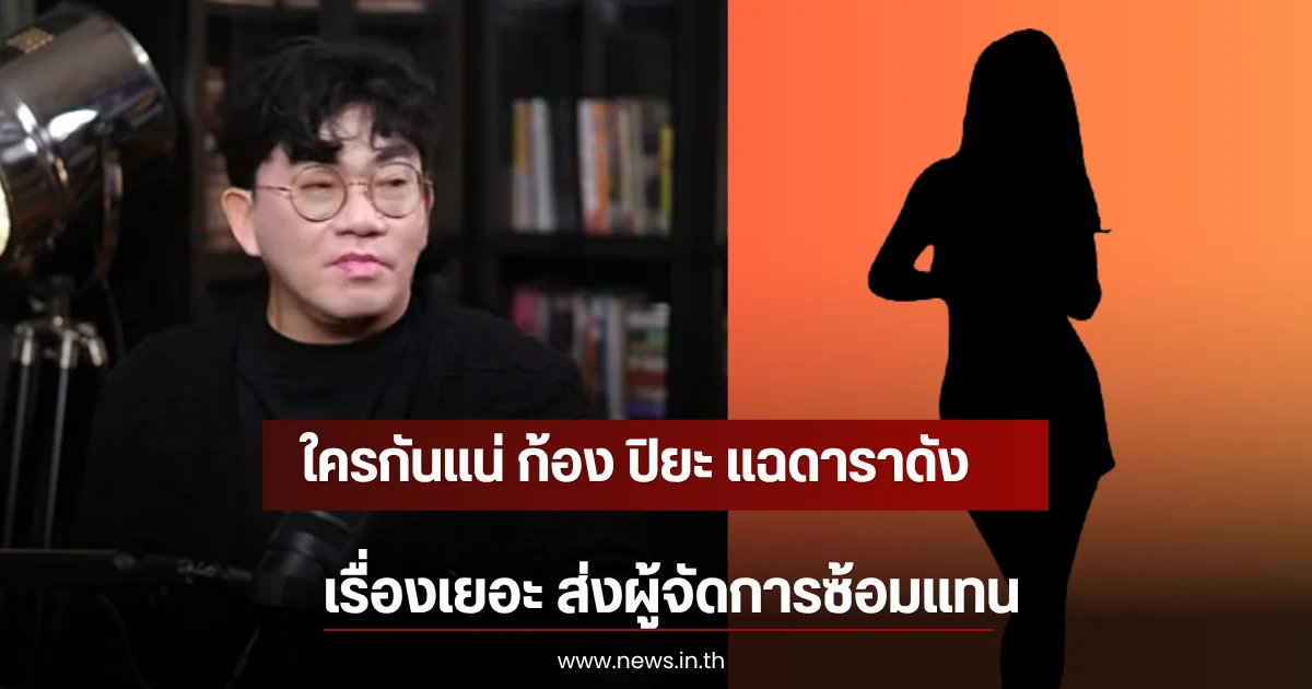 ใครกันแน่ ก้อง ปิยะ แฉดาราดังเรื่องเยอะ ส่งผู้จัดการซ้อมแทน