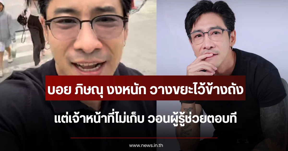 บอย ภิษณุ งงหนัก วางขยะไว้ข้างถัง แต่เจ้าหน้าที่ไม่เก็บ วอนผู้รู้ช่วยตอบที