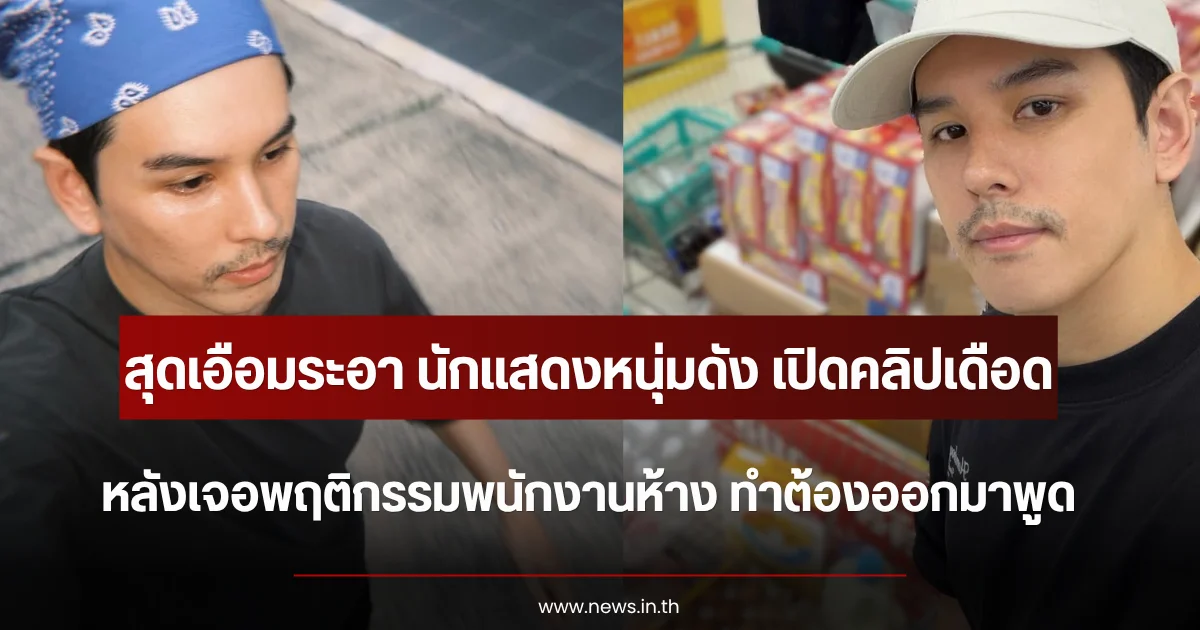 สุดเอือมระอา นักแสดงหนุ่มดัง เปิดคลิปเดือด หลังเจอพฤติกรรมพนักงานห้าง ทำต้องออกมาพูด