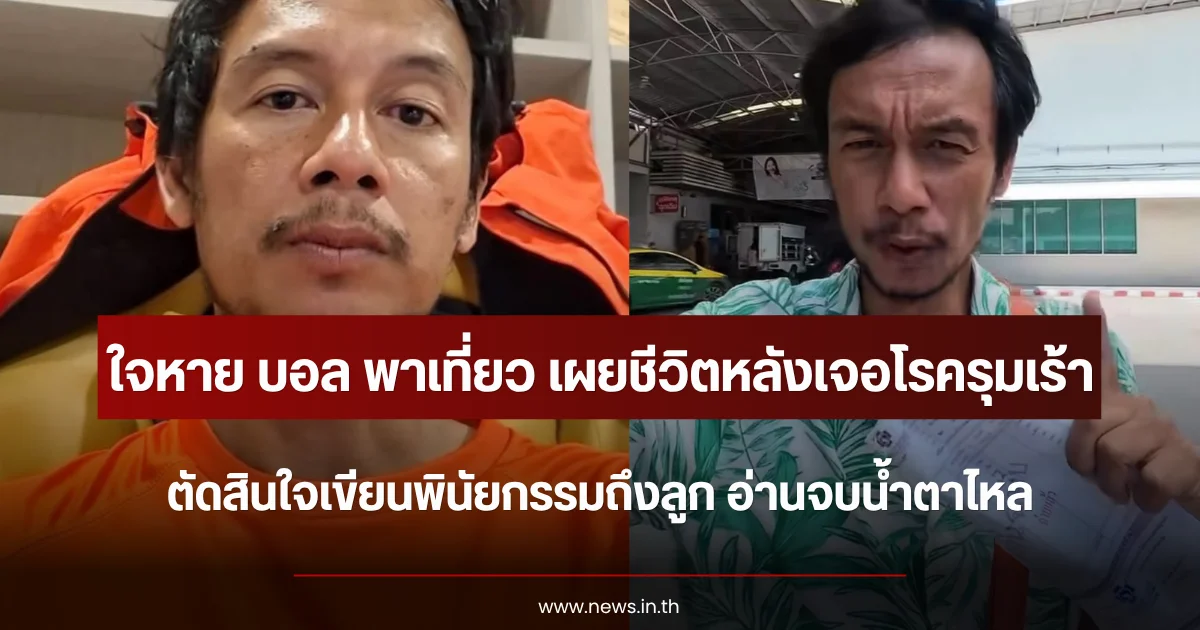 ใจหาย บอล พาเที่ยว เผยชีวิตหลังเจอโรครุมเร้า ตัดสินใจเขียนพินัยกรรมถึงลูก อ่านจบน้ำตาไหล