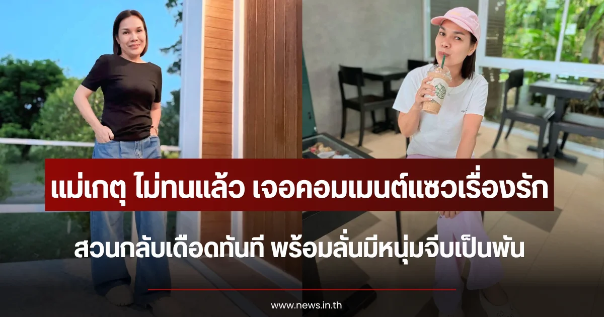 แม่เกตุ ไม่ทนแล้ว เจอคอมเมนต์แซวเรื่องรัก สวนกลับทันที พร้อมลั่นมีหนุ่มจีบเป็นพัน