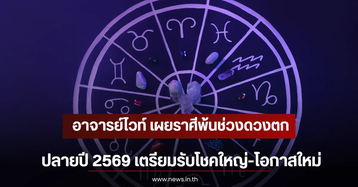 อาจารย์ไวท์ เผยราศีพ้นช่วงดวงตก ปลายปี 2569 เตรียมรับโชคใหญ่-โอกาสใหม่