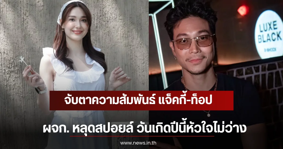จับตาความสัมพันธ์ แจ็คกี้-ท็อป ผจก. หลุดสปอยล์ วันเกิดปีนี้หัวใจไม่ว่าง!