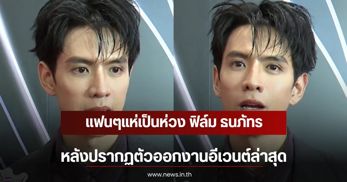 แฟนๆแห่เป็นห่วง ฟิล์ม ธนภัทร หลังปรากฏตัวออกงานอีเวนต์ล่าสุด