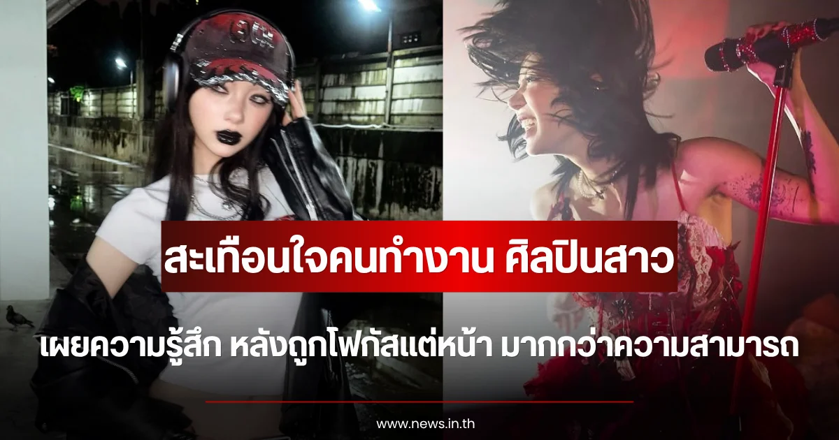 สะเทือนใจคนทำงาน ศิลปินสาว เผยความรู้สึก หลังถูกโฟกัสแต่หน้า มากกว่าความสามารถ