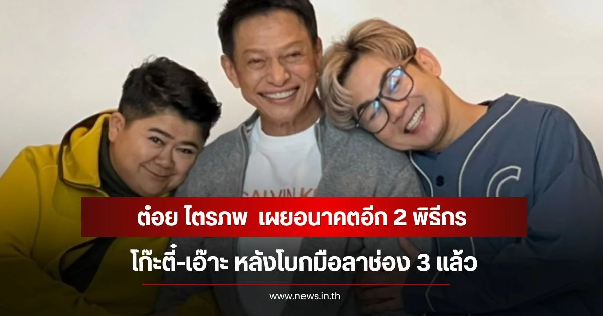 ต๋อย ไตรภพ  เผยอนาคตอีก 2 พิธีกร โก๊ะตี๋-เอ๊าะ หลังโบกมือลาช่อง 3 แล้ว