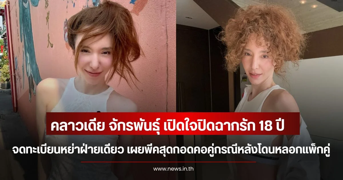 คลาวเดีย จักรพันธุ์ เปิดใจปิดฉากรัก 18 ปี จดทะเบียนหย่าฝ่ายเดียว เผยพีคสุดกอดคอคู่กรณีหลังโดนหลอกแพ็กคู่