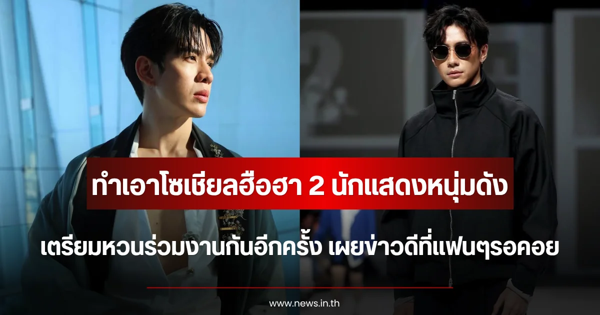 ทำเอาโซเชียลฮือฮา 2 นักแสดงหนุ่มดัง เตรียมหวนร่วมงานกันอีกครั้ง เผยข่าวดีที่แฟนๆรอคอย