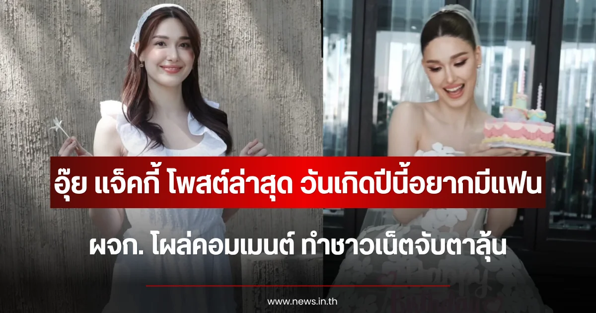 อุ๊ย แจ็คกี้ ชาเคอลีน โพสต์ล่าสุด วันเกิดปีนี้อยากมีแฟน ผจก. โผล่คอมเมนต์ ทำชาวเน็ตจับตาลุ้น
