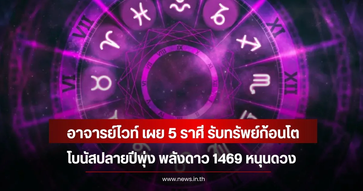 อาจารย์ไวท์ เผย 5 ราศี รับทรัพย์ก้อนโต-โบนัสปลายปีพุ่ง พลังดาว 1469 หนุนดวง