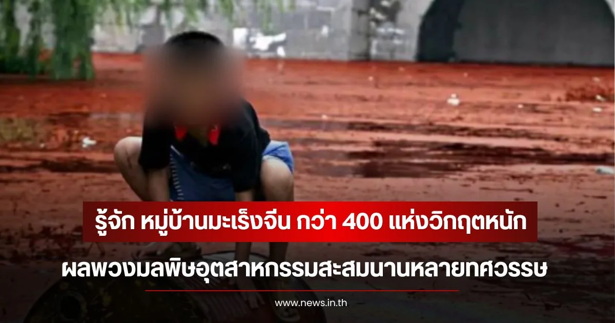 รู้จัก หมู่บ้านมะเร็งจีน กว่า 400 แห่งวิกฤตหนัก ผลพวงมลพิษอุตสาหกรรมสะสมนานหลายทศวรรษ
