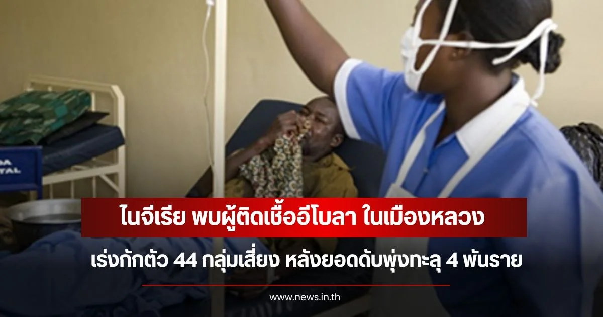 ไนจีเรีย พบผู้ติดเชื้ออีโบลา ในเมืองหลวง เร่งกักตัว 44 กลุ่มเสี่ยง หลังยอดดับพุ่งทะลุ 4 พันราย