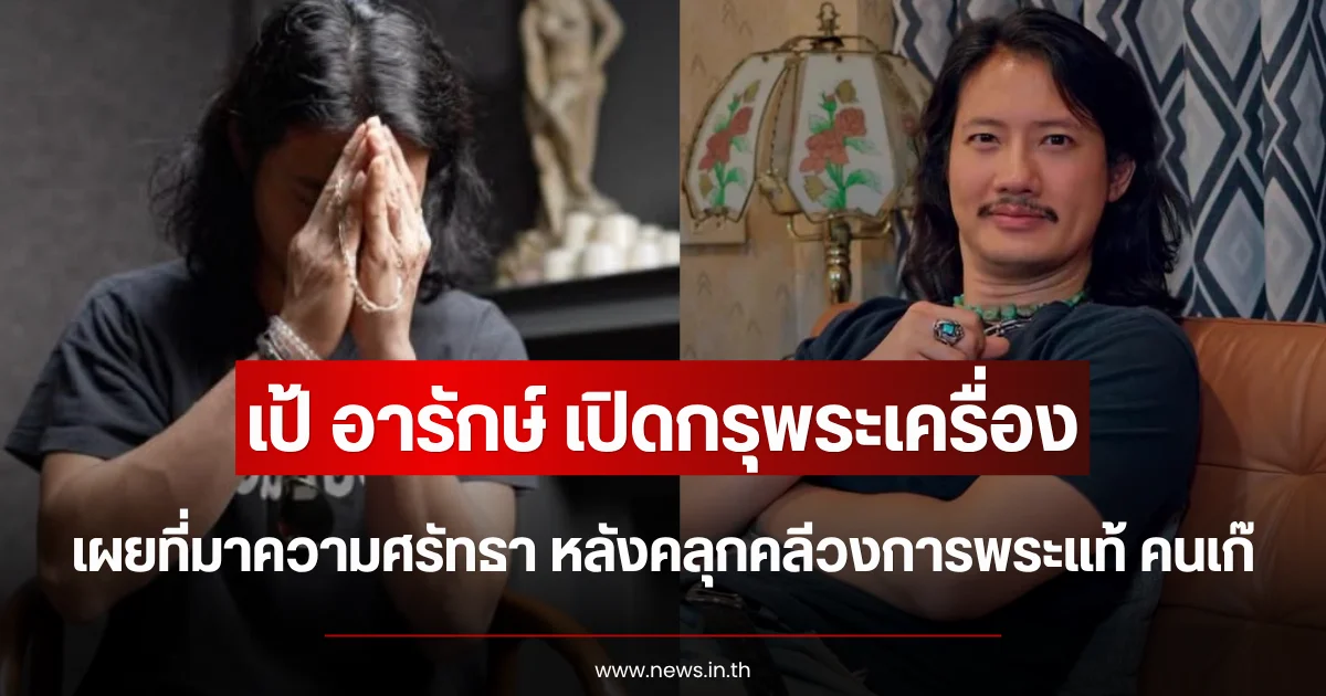 เป้ อารักษ์ เปิดกรุพระเครื่อง เผยที่มาความศรัทธา หลังคลุกคลีวงการพระแท้ คนเก๊