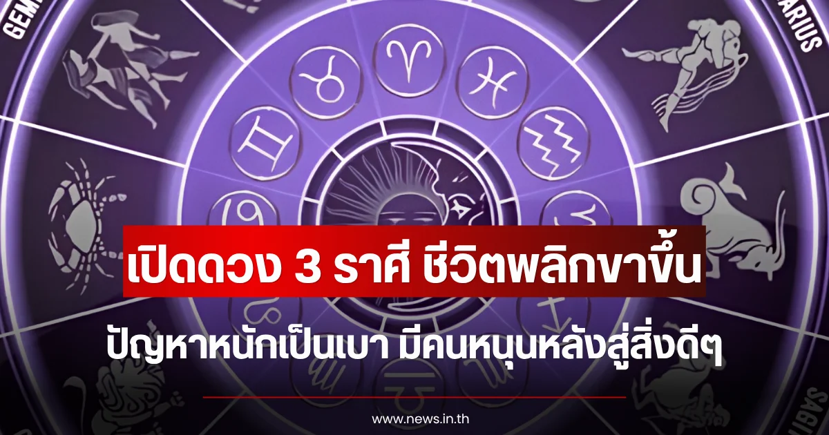 เปิดดวง 3 ราศี ชีวิตพลิกขาขึ้น ปัญหาหนักเป็นเบา มีคนหนุนหลังสู่สิ่งดีๆ