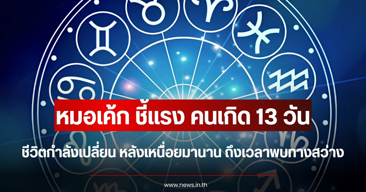 หมอเค้ก ชี้แรง คนเกิด 13 วัน ชีวิตกำลังเปลี่ยน หลังเหนื่อยมานานถึงเวลาพบทางสว่าง