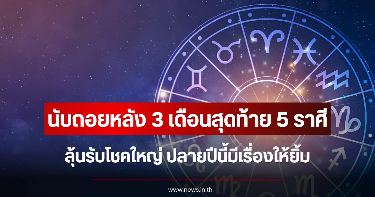 นับถอยหลัง 3 เดือนสุดท้าย 5 ราศีมีลุ้นรับโชคใหญ่ ปลายปีนี้มีเรื่องให้ยิ้ม
