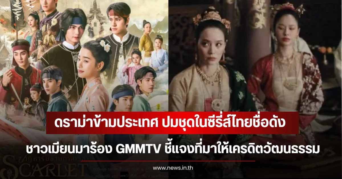 ดราม่าข้ามประเทศ ปมชุดในซีรี่ส์ไทยชื่อดัง ชาวเมียนมาร้อง GMMTV ชี้แจงที่มาให้เครดิตวัฒนธรรม