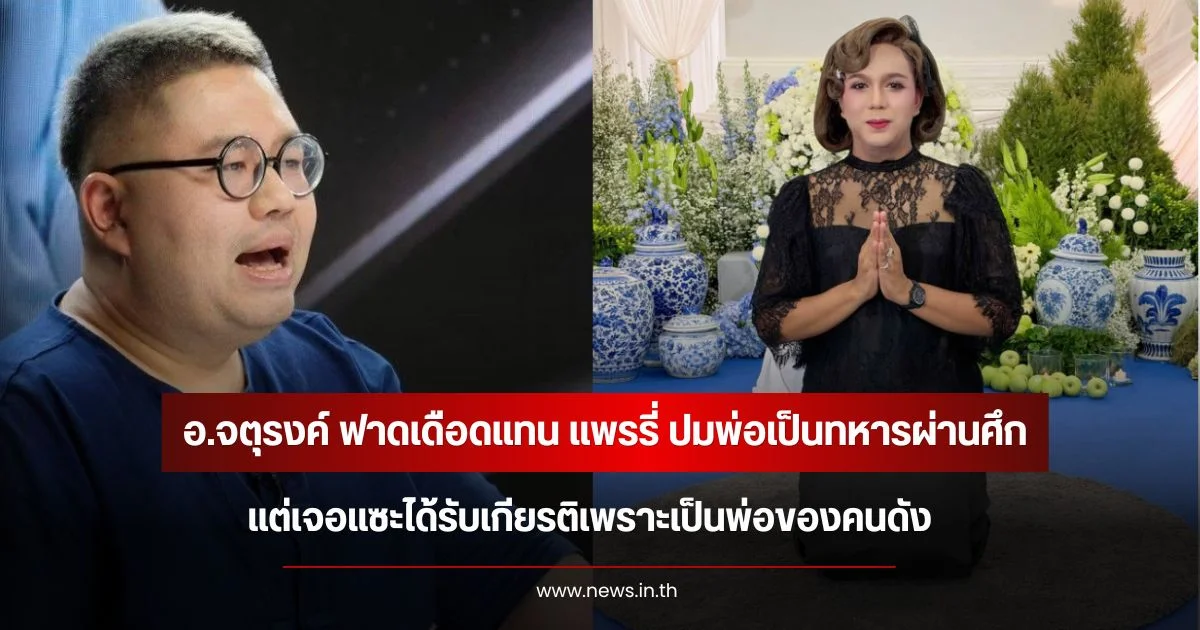 อ.จตุรงค์ ฟาดเดือดแทน แพรรี่ ปมพ่อเป็นทหารผ่านศึก แต่เจอแซะได้รับเกียรติเพราะเป็นพ่อของคนดัง