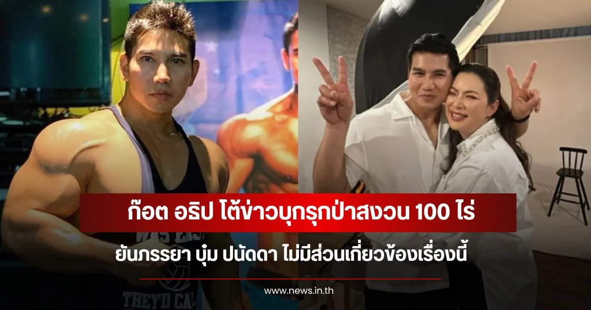 ก๊อต อธิป โต้ข่าวบุกรุกป่าสงวน 100 ไร่ ยันภรรยา บุ๋ม ปนัดดา ไม่มีส่วนเกี่ยวข้องเรื่องนี้