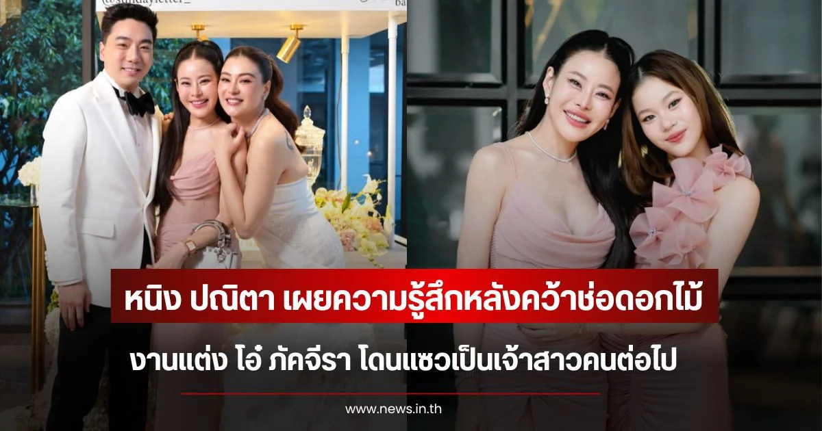 หนิง ปณิตา เผยความรู้สึกหลังคว้าช่อดอกไม้งานแต่ง โอ๋ ภัคจีรา โดนแซวเป็นเจ้าสาวคนต่อไป