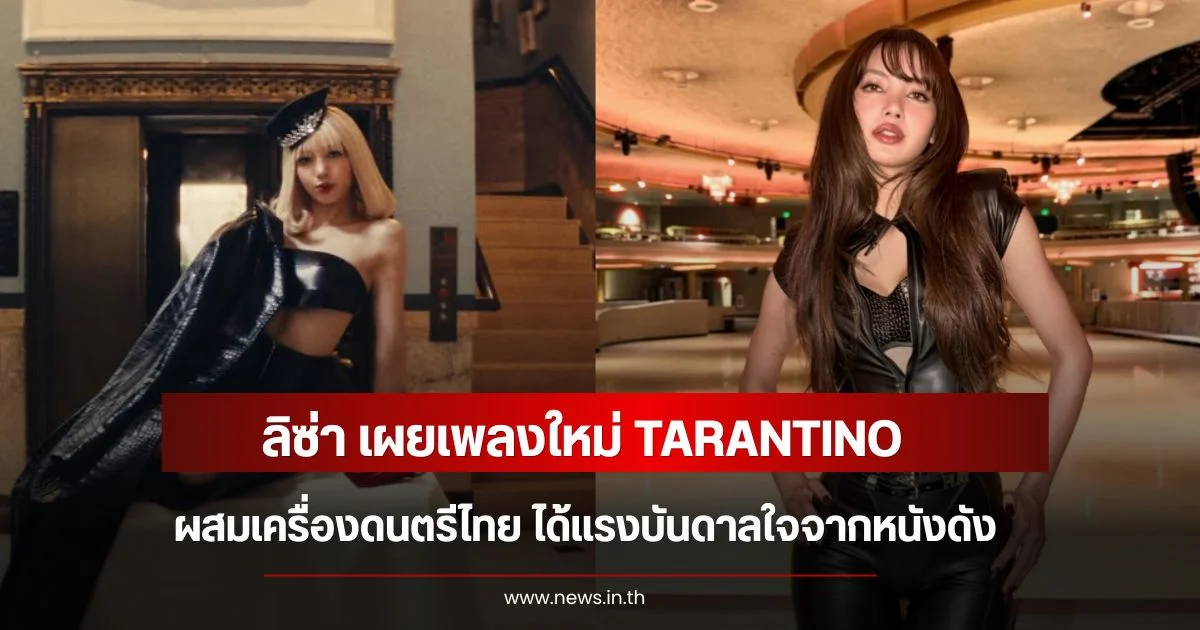 เฉลยเอง! ลิซ่า เผยเพลงใหม่ TARANTINO ผสมเครื่องดนตรีไทย ได้แรงบันดาลใจจากหนังดัง
