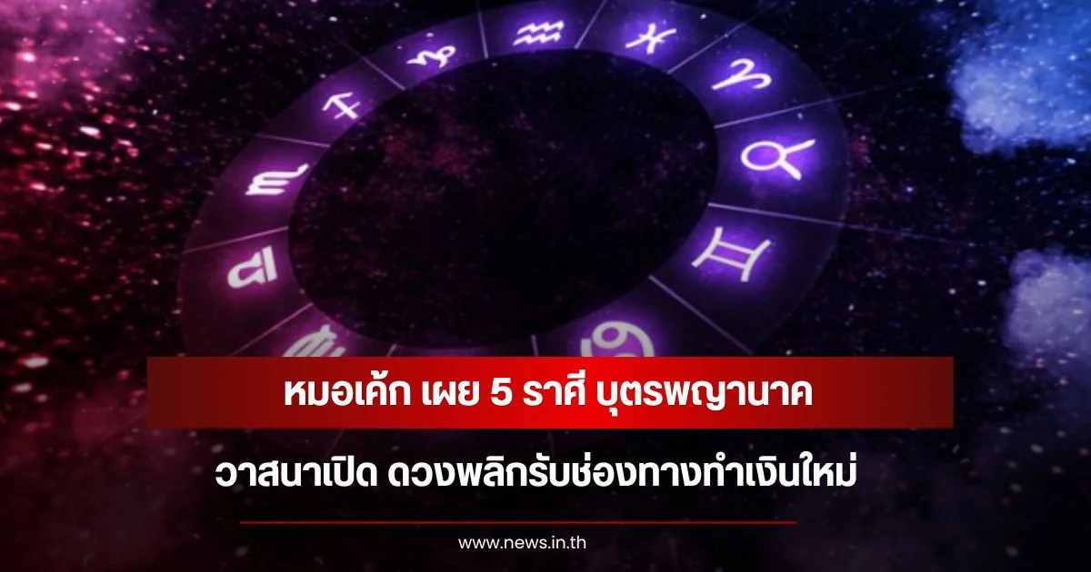 หมอเค้ก เผย 5 ราศี บุตรพญานาค วาสนาเปิด ดวงพลิกรับช่องทางทำเงินใหม่