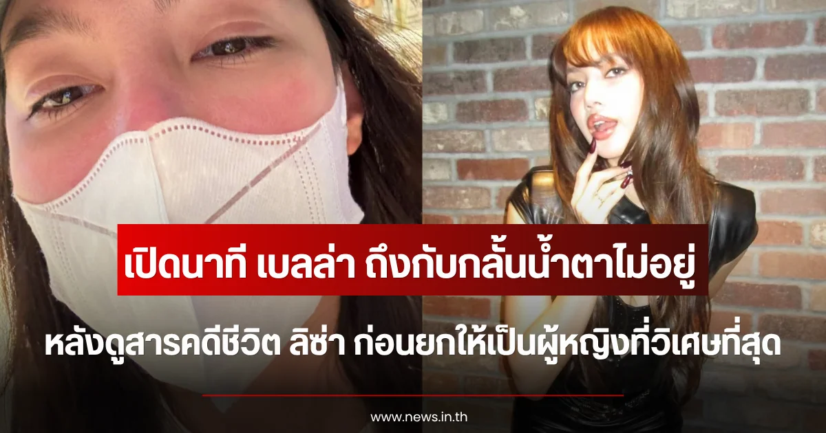 เปิดนาที เบลล่า ถึงกับกลั้นน้ำตาไม่อยู่ หลังดูสารคดีชีวิต ลิซ่า ก่อนยกให้เป็นผู้หญิงที่วิเศษที่สุด