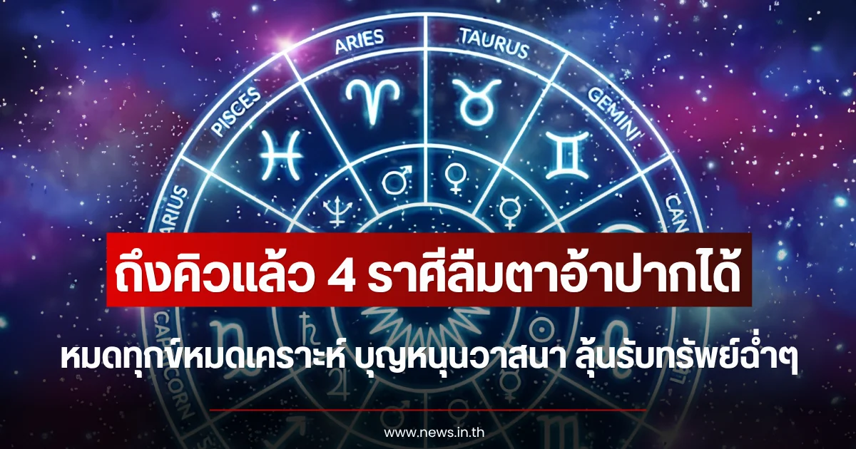 ถึงคิวแล้ว 4 ราศีลืมตาอ้าปากได้ หมดทุกข์หมดเคราะห์ บุญหนุนวาสนา ลุ้นรับทรัพย์ฉ่ำๆ