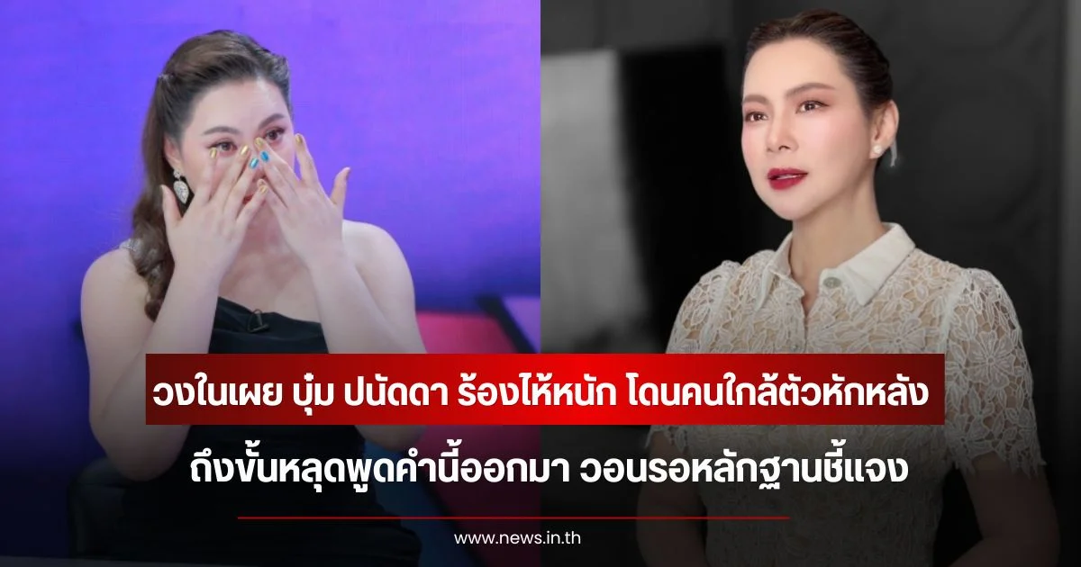 วงในเผย บุ๋ม ปนัดดา ร้องไห้หนัก โดนคนใกล้ตัวหักหลัง ถึงขั้นหลุดพูดคำนี้ออกมา วอนรอหลักฐานชี้แจง
