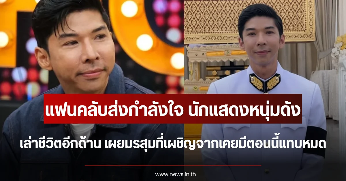 แฟนคลับส่งกำลังใจ นักแสดงหนุ่มดัง เล่าชีวิตอีกด้าน เผยมรสุมที่เผชิญจากเคยมีตอนนี้แทบหมด
