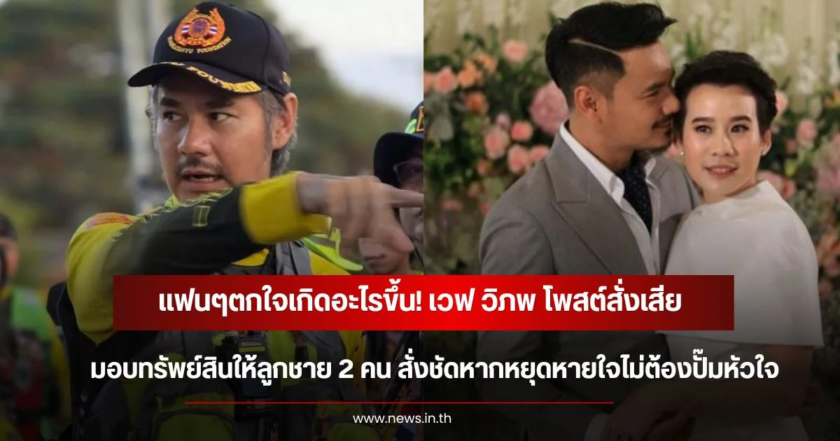แฟนๆตกใจเกิดอะไรขึ้น! เวฟ วิภพ โพสต์สั่งเสีย มอบทรัพย์สินให้ลูกชาย 2 คน สั่งชัดหากหยุดหายใจไม่ต้องปั๊มหัวใจ
