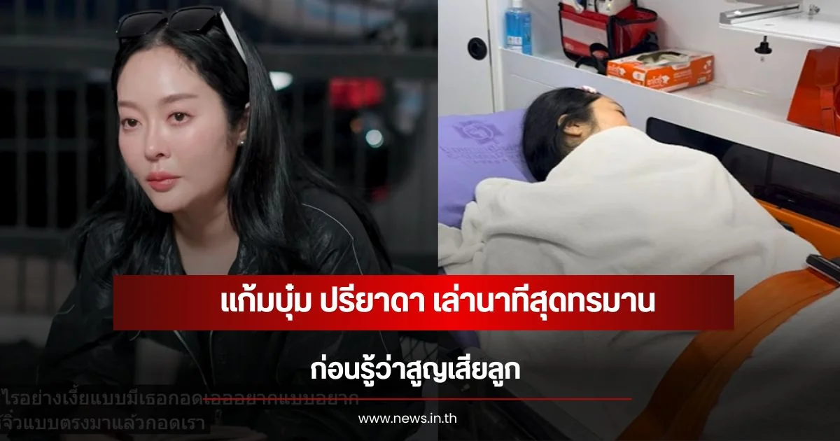แก้มบุ๋ม ปรียาดา น้ำตาไหล เล่านาทีสุดทรมาน ก่อนรู้ว่าสูญเสียลูก