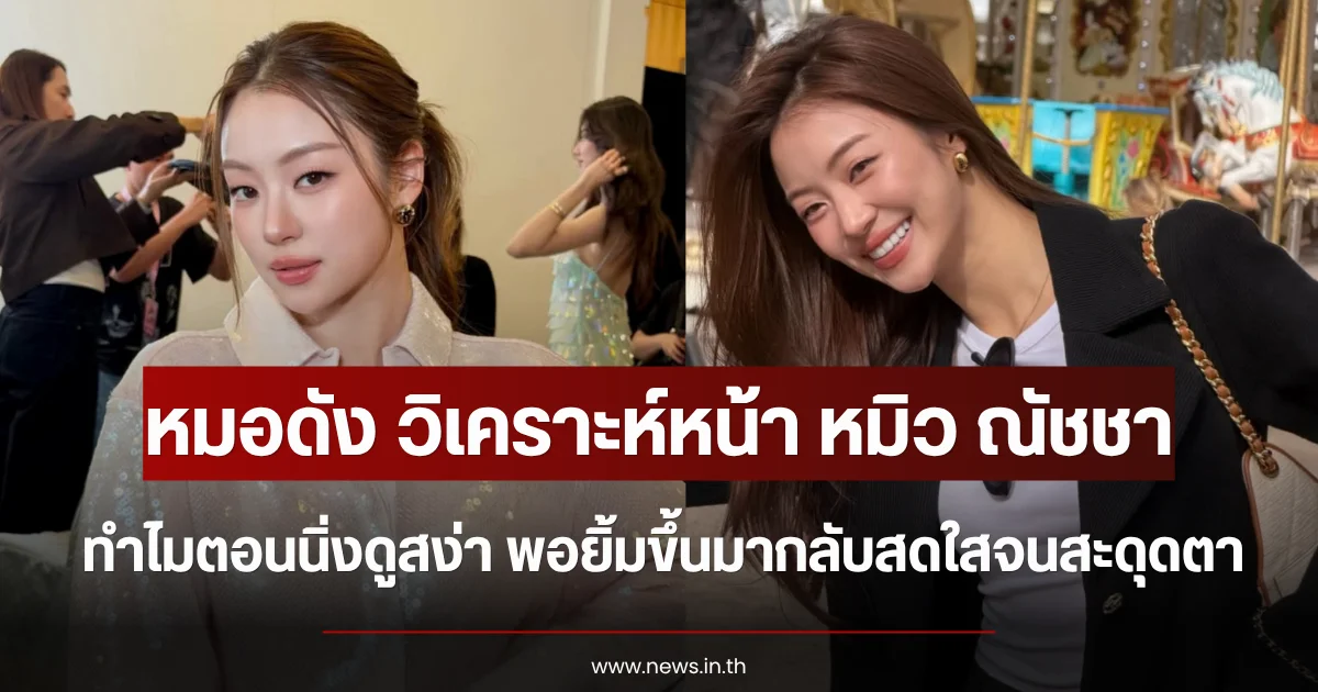 หมอดัง วิเคราะห์หน้า หมิว ณัชชา ทำไมตอนนิ่งดูสง่า พอยิ้มขึ้นมากลับสดใสจนสะดุดตา