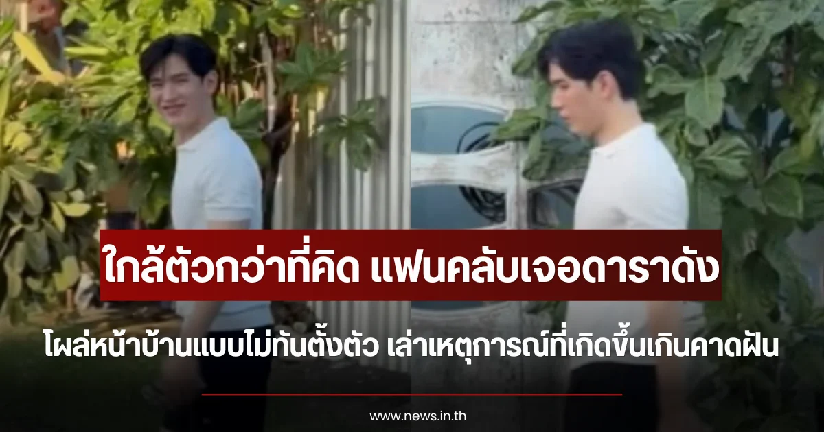 ใกล้ตัวกว่าที่คิด แฟนคลับเจอดาราดัง โผล่หน้าบ้านแบบไม่ทันตั้งตัว เล่าเหตุการณ์ที่เกิดขึ้นเกินคาดฝัน