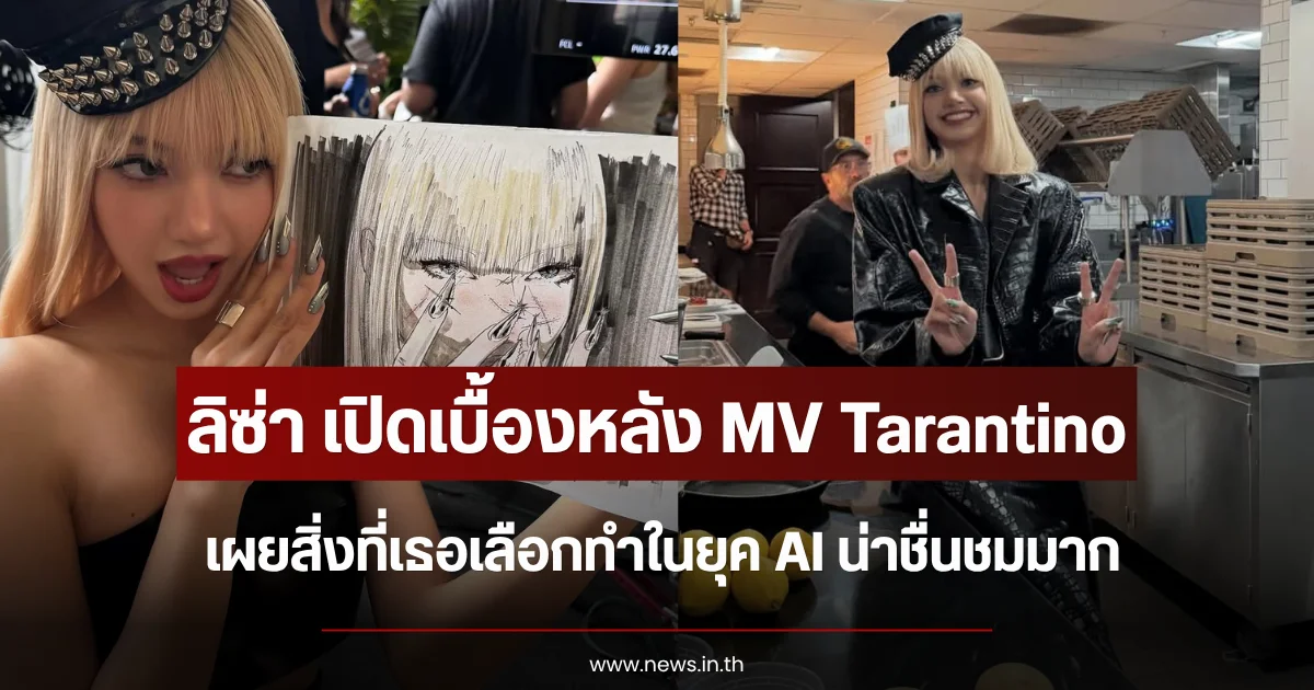 ลิซ่า ลลิษา เปิดเบื้องหลัง MV Tarantino เผยสิ่งที่เธอเลือกทำในยุค AI น่าชื่นชมมาก