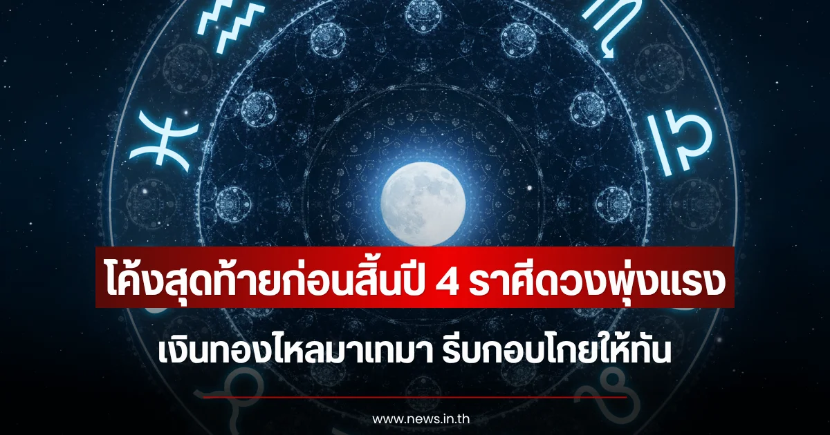 โค้งสุดท้ายก่อนสิ้นปี 4 ราศีดวงพุ่งแรง เงินทองไหลมาเทมา รีบกอบโกยให้ทัน