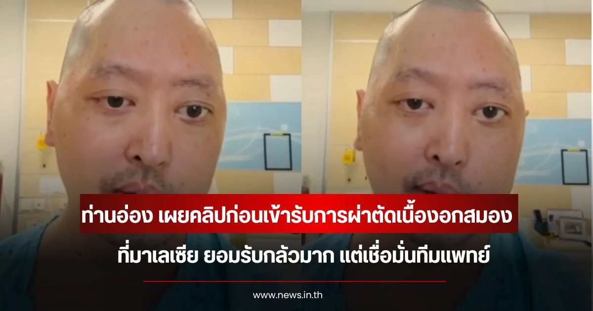 ท่านอ่อง เผยคลิปก่อนเข้ารับการผ่าตัดเนื้องอกสมองที่มาเลเซีย ยอมรับกลัวมาก แต่เชื่อมั่นทีมแพทย์