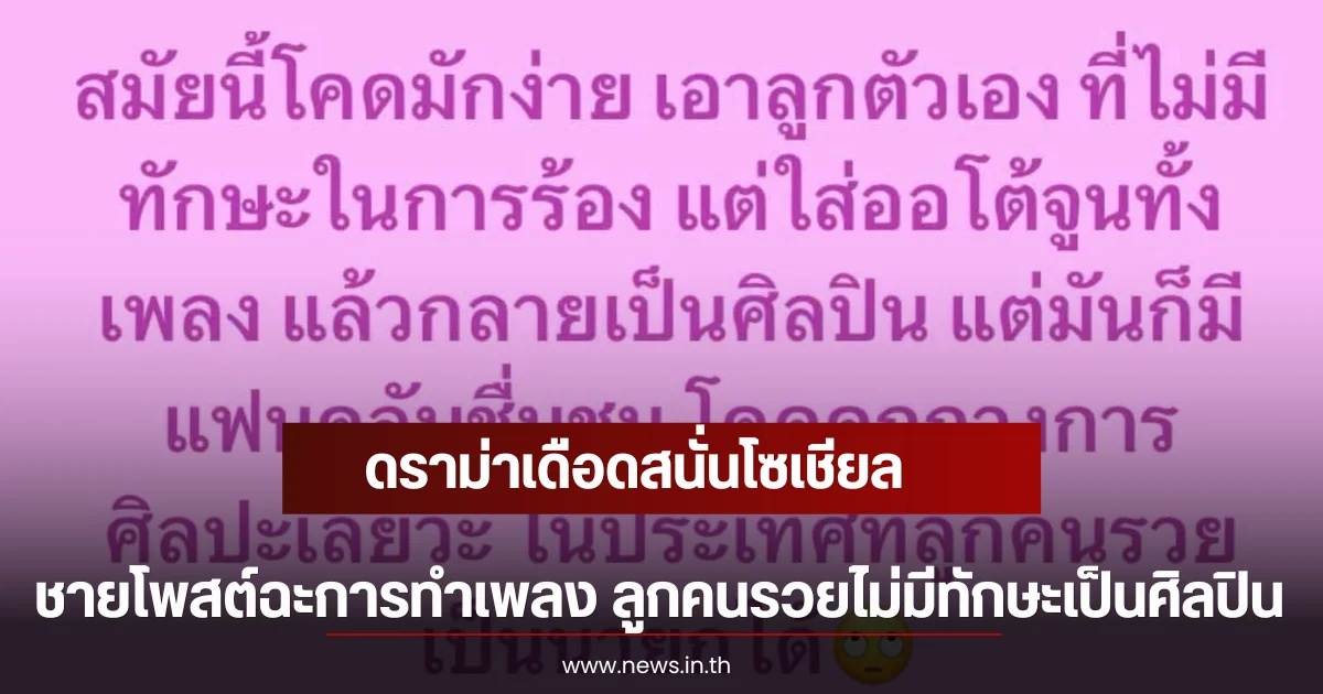 ดราม่าเดือดสนั่นโซเชียล ชายโพสต์ฉะการทำเพลง ลูกคนรวยไม่มีทักษะเป็นศิลปิน