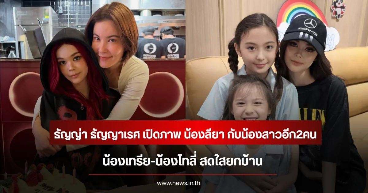 ธัญญ่า ธัญญาเรศ เปิดภาพ น้องลียา กับน้องสาวอีก2คน น้องเทรีย-น้องไทลี่ สดใสยกบ้าน